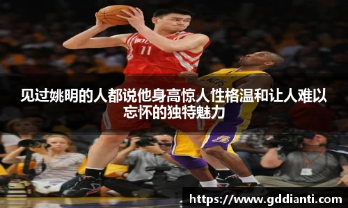 见过姚明的人都说他身高惊人性格温和让人难以忘怀的独特魅力