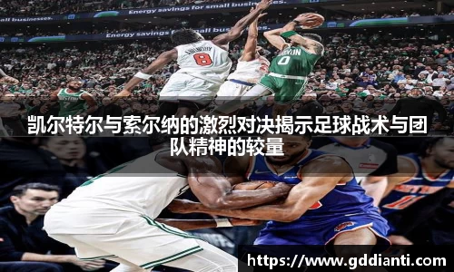 凯尔特尔与索尔纳的激烈对决揭示足球战术与团队精神的较量