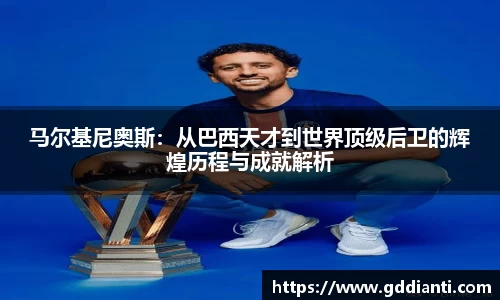 马尔基尼奥斯：从巴西天才到世界顶级后卫的辉煌历程与成就解析