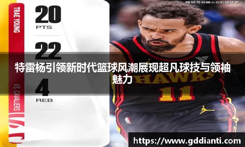 特雷杨引领新时代篮球风潮展现超凡球技与领袖魅力