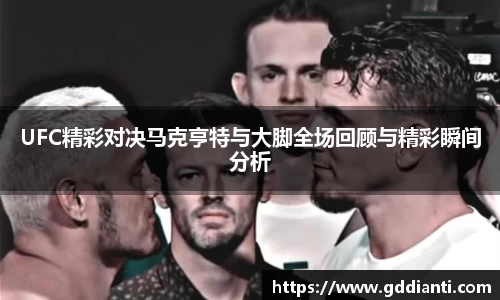 UFC精彩对决马克亨特与大脚全场回顾与精彩瞬间分析