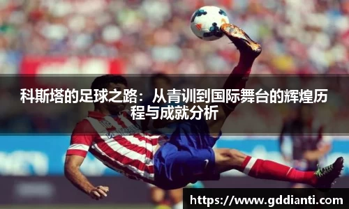 科斯塔的足球之路：从青训到国际舞台的辉煌历程与成就分析