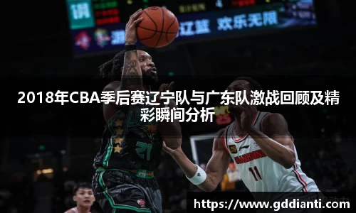 2018年CBA季后赛辽宁队与广东队激战回顾及精彩瞬间分析