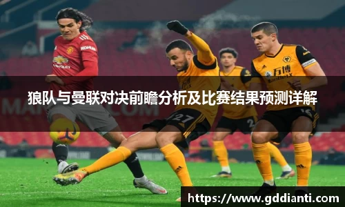 狼队与曼联对决前瞻分析及比赛结果预测详解