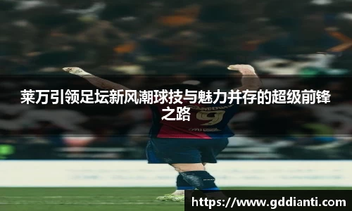 莱万引领足坛新风潮球技与魅力并存的超级前锋之路