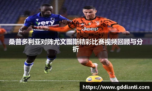 桑普多利亚对阵尤文图斯精彩比赛视频回顾与分析