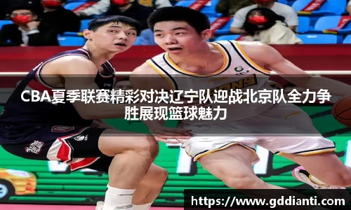 CBA夏季联赛精彩对决辽宁队迎战北京队全力争胜展现篮球魅力
