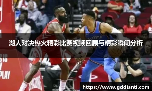 湖人对决热火精彩比赛视频回顾与精彩瞬间分析