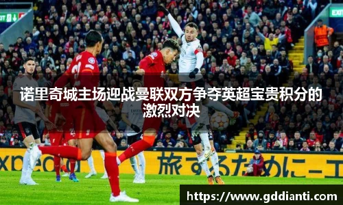 诺里奇城主场迎战曼联双方争夺英超宝贵积分的激烈对决